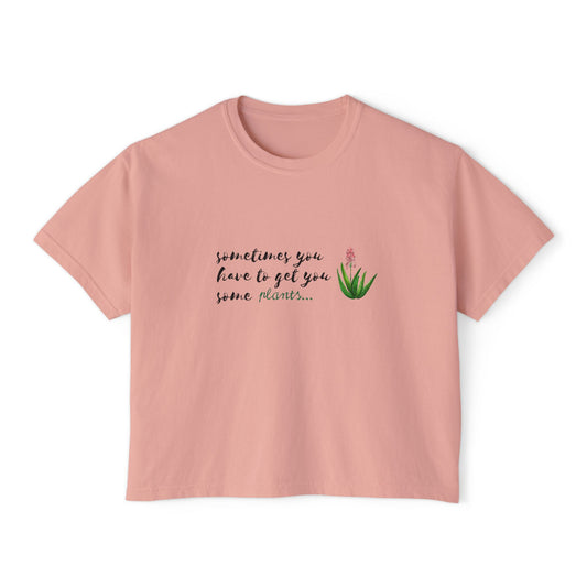 Inspirational Women&#039;s Boxy Tee - &quot;Sometimes You Have To Get You Some Plants&quot;
