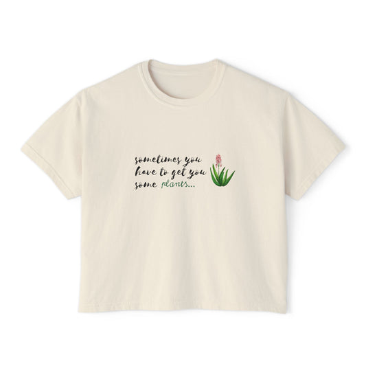 Inspirational Women&#039;s Boxy Tee - &quot;Sometimes You Have To Get You Some Plants&quot;